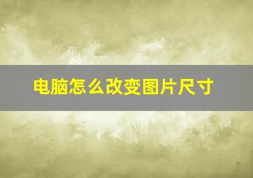 电脑怎么改变图片尺寸