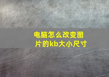 电脑怎么改变图片的kb大小尺寸