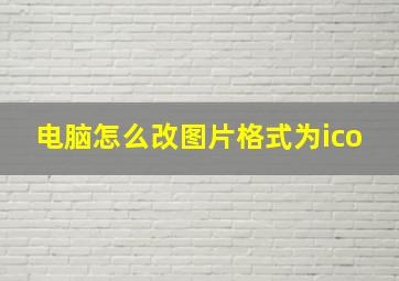 电脑怎么改图片格式为ico