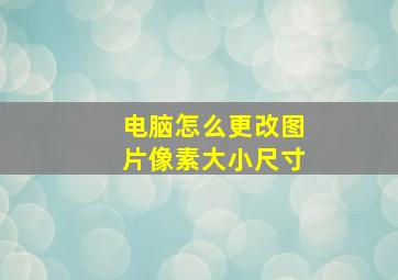 电脑怎么更改图片像素大小尺寸