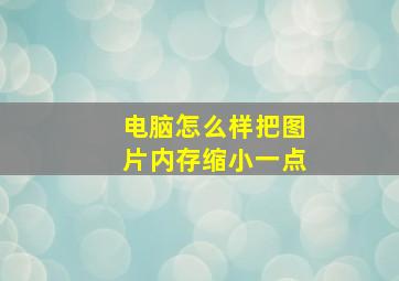 电脑怎么样把图片内存缩小一点