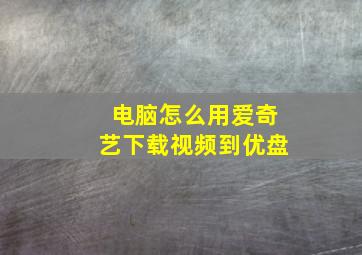 电脑怎么用爱奇艺下载视频到优盘