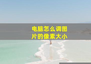 电脑怎么调图片的像素大小