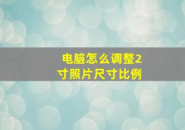 电脑怎么调整2寸照片尺寸比例