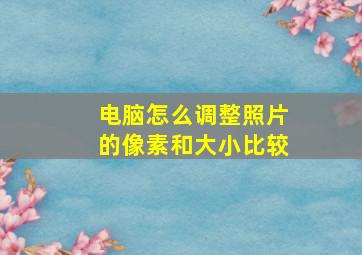 电脑怎么调整照片的像素和大小比较