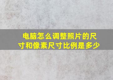 电脑怎么调整照片的尺寸和像素尺寸比例是多少