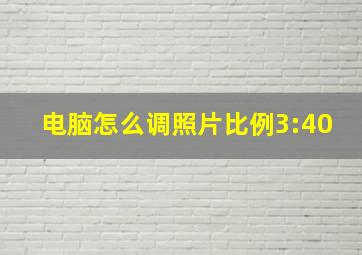 电脑怎么调照片比例3:40