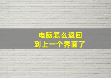 电脑怎么返回到上一个界面了