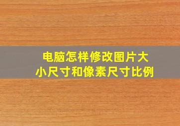 电脑怎样修改图片大小尺寸和像素尺寸比例