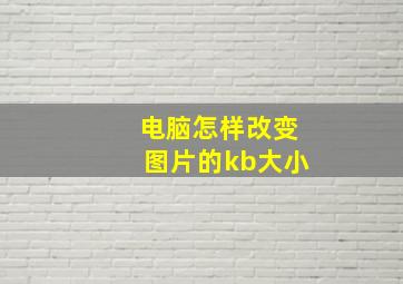 电脑怎样改变图片的kb大小