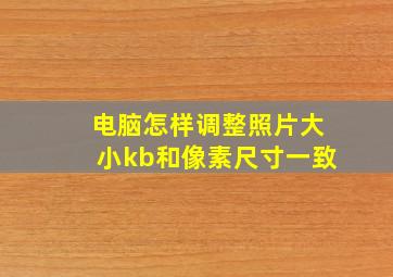 电脑怎样调整照片大小kb和像素尺寸一致