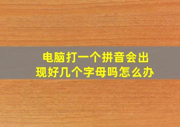 电脑打一个拼音会出现好几个字母吗怎么办