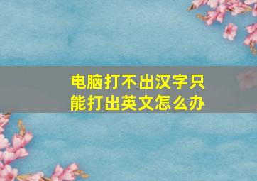 电脑打不出汉字只能打出英文怎么办