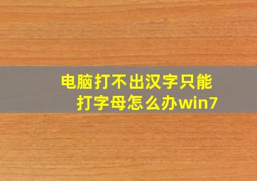 电脑打不出汉字只能打字母怎么办win7