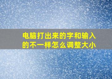 电脑打出来的字和输入的不一样怎么调整大小