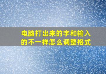 电脑打出来的字和输入的不一样怎么调整格式