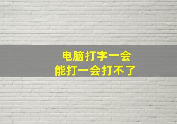 电脑打字一会能打一会打不了