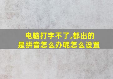 电脑打字不了,都出的是拼音怎么办呢怎么设置