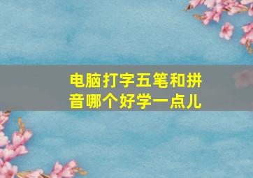 电脑打字五笔和拼音哪个好学一点儿