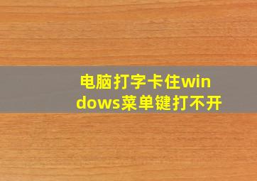 电脑打字卡住windows菜单键打不开