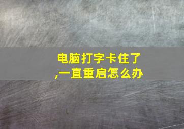 电脑打字卡住了,一直重启怎么办