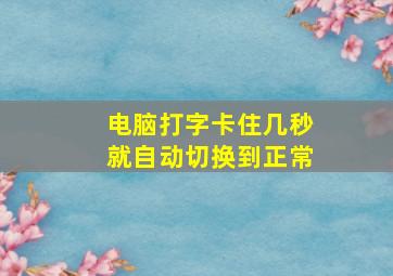 电脑打字卡住几秒就自动切换到正常