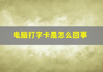 电脑打字卡是怎么回事