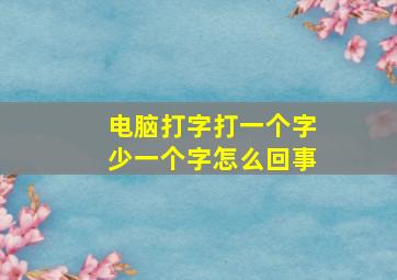 电脑打字打一个字少一个字怎么回事