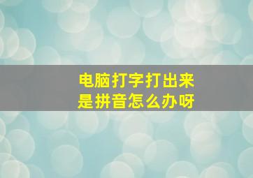 电脑打字打出来是拼音怎么办呀