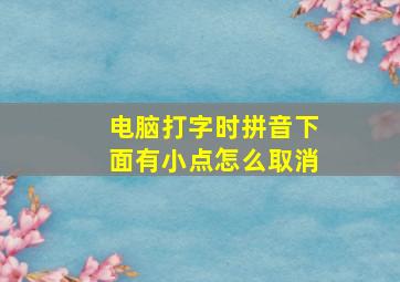 电脑打字时拼音下面有小点怎么取消