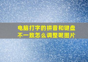 电脑打字的拼音和键盘不一致怎么调整呢图片