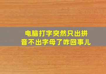 电脑打字突然只出拼音不出字母了咋回事儿