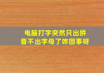 电脑打字突然只出拼音不出字母了咋回事呀