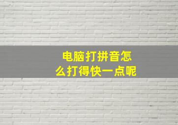 电脑打拼音怎么打得快一点呢