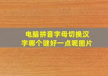 电脑拼音字母切换汉字哪个键好一点呢图片