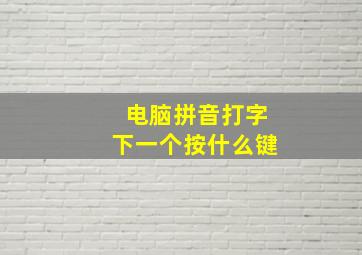 电脑拼音打字下一个按什么键