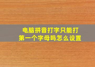 电脑拼音打字只能打第一个字母吗怎么设置