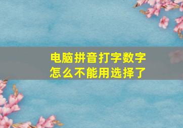 电脑拼音打字数字怎么不能用选择了