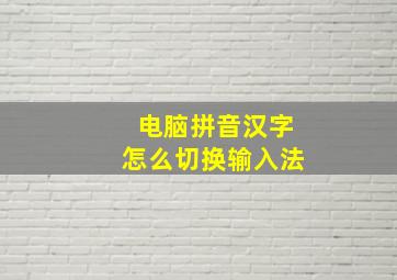 电脑拼音汉字怎么切换输入法