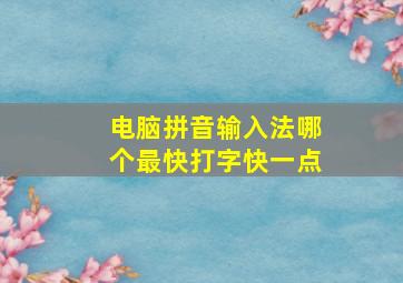 电脑拼音输入法哪个最快打字快一点