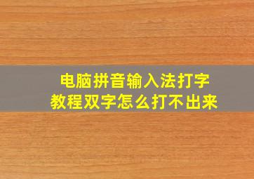 电脑拼音输入法打字教程双字怎么打不出来