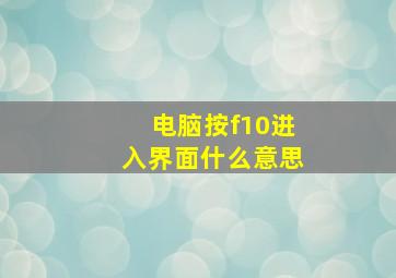 电脑按f10进入界面什么意思