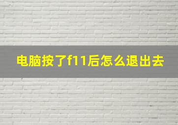 电脑按了f11后怎么退出去