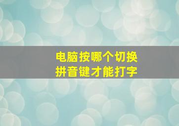 电脑按哪个切换拼音键才能打字