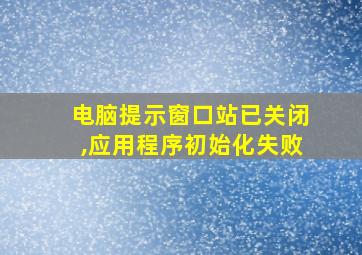 电脑提示窗口站已关闭,应用程序初始化失败