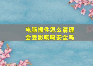 电脑插件怎么清理会受影响吗安全吗