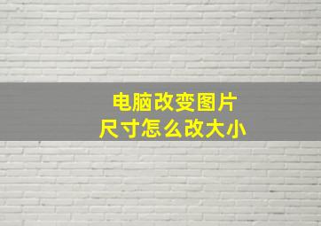 电脑改变图片尺寸怎么改大小