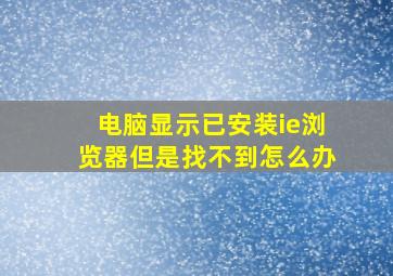 电脑显示已安装ie浏览器但是找不到怎么办