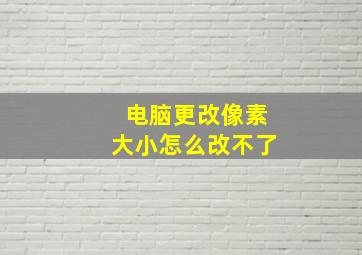 电脑更改像素大小怎么改不了