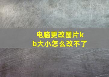 电脑更改图片kb大小怎么改不了